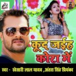 Kud Jayiha Kora Me Lyrics, Khesari Lal Yadav, Antra Singh Priyanka